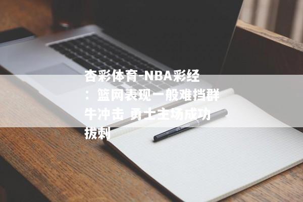 杏彩体育-NBA彩经：篮网表现一般难挡群牛冲击 勇士主场成功拔刺